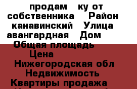 продам 2-ку от собственника  › Район ­ канавинский › Улица ­ авангардная › Дом ­ 22 › Общая площадь ­ 43 › Цена ­ 2 200 000 - Нижегородская обл. Недвижимость » Квартиры продажа   . Нижегородская обл.